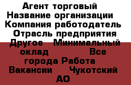 Агент торговый › Название организации ­ Компания-работодатель › Отрасль предприятия ­ Другое › Минимальный оклад ­ 35 000 - Все города Работа » Вакансии   . Чукотский АО